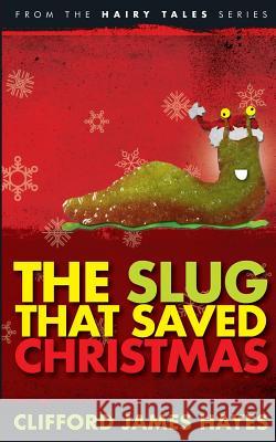 The Slug That Saved Christmas (Expanded Edition): From The Hairy Tales Series Clifford James Hayes 9781539113928