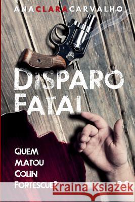 Disparo Fatal: Quem matou Colin Fortescue? Carvalho, Ana Clara 9781539116851 Createspace Independent Publishing Platform