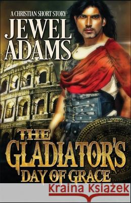 The Gladiator's Day of Grace Jewel Adams 9781539117018 Createspace Independent Publishing Platform