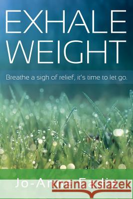 Exhale Weight: breathe a sign of relief, it's time to let go. Eadie, Jo-Anne 9781539118763