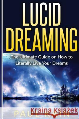 Lucid Dreaming: The Ultimate Guide on How to Literally Live Your Dreams Paul Kain 9781539120544 Createspace Independent Publishing Platform