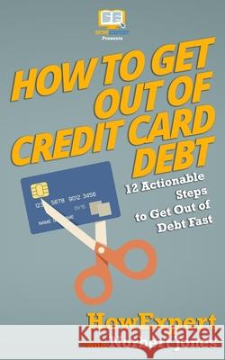 How to Get Out of Credit Card Debt: 12 Actionable Steps to Get Out of Debt Fast Howexpert Press                          Norah Roberts 9781539122043 Createspace Independent Publishing Platform