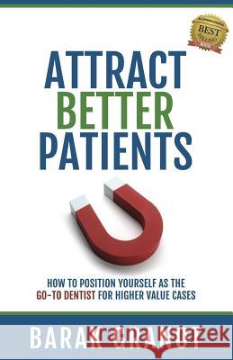Attract Better Patients: How To Position Yourself As The Go-To Dentist For Higher Value Cases Granot, Barak 9781539122562 Createspace Independent Publishing Platform