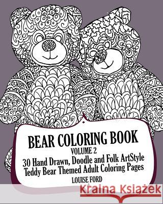 Bear Coloring Book Volume 2: 30 Hand Drawn, Doodle and Folk Art Style Teddy Bear Themed Adult Coloring Pages Louise Ford 9781539123781 Createspace Independent Publishing Platform