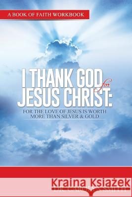Workbook-I thank GoD for Jesus Christ: For the love of Jesus is woth more than silver or gold Carolyn S. Fields-Smith 9781539124368 Createspace Independent Publishing Platform