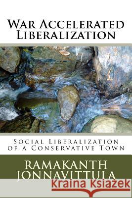 War Accelerated Liberalization: Social Liberalization of a Conservative Town Dr Ramakanth Jonnavittula 9781539124719