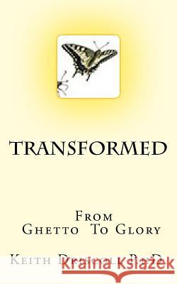 Transformed from Ghetto to Glory: The Life You Can Live Dr Keith Driscoll 9781539128502 Createspace Independent Publishing Platform