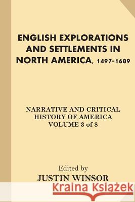 English Explorations and Settlements in North America, 1497-1689 Justin Winsor 9781539130161 Createspace Independent Publishing Platform