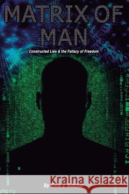 Matrix of Man: constructed lies & the fallacy of freedom Butcher, Elvis J. 9781539130215