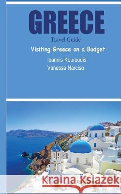 Greece Travel Guide: Visiting Greece on a Budget Vanessa Narciso Ioannis Kouroudis 9781539131083 Createspace Independent Publishing Platform