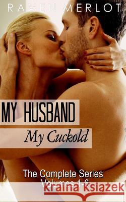 My Husband, My Cuckold: The Complete My Husband, My Cuckold Series Raven Merlot 9781539131809 Createspace Independent Publishing Platform