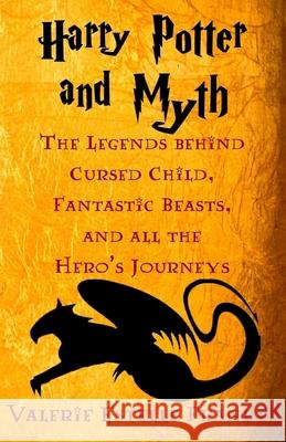 Harry Potter and Myth: The Legends behind Cursed Child, Fantastic Beasts, and all the Hero's Journeys Valerie Estelle Frankel 9781539131823