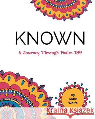 Known: A Journey Through Psalm 139 Katie Wolfe Melissa Boyd 9781539136118 Createspace Independent Publishing Platform
