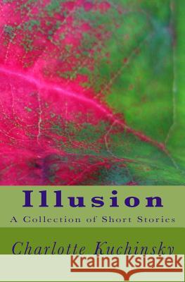 Illusion: A Collection of Short Stories MS Charlotte Kuchinsky 9781539138327 Createspace Independent Publishing Platform