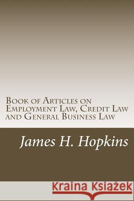 Book of Articles on Employment Law, Credit Law and General Business Law James H. Hopkins 9781539138945 Createspace Independent Publishing Platform