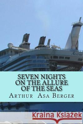 Seven Nights on the Allure of the Seas: A Psycho-Semiotic Meditation on Cruising and a Sociological Experiment Arthur Asa Berger 9781539138969 Createspace Independent Publishing Platform