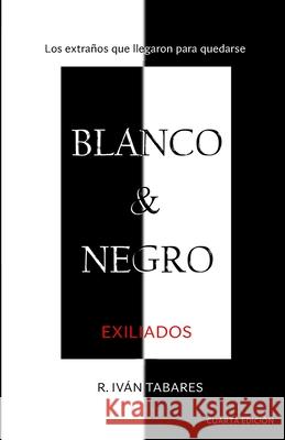Blanco & Negro: Exiliados R. Ivan Tabares 9781539140054 Createspace Independent Publishing Platform