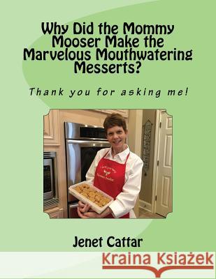 Why Did the Mommy Mooser Make the Marvelous Mouthwatering Messerts?: Thank you for asking me! Cattar, Jenet 9781539141945 Createspace Independent Publishing Platform