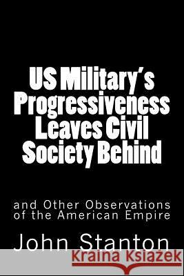 US Military's Progressiveness Leaves Civil Society Behind: and Other Observations of the American Empire Keeton, Kyle 9781539142416 Createspace Independent Publishing Platform