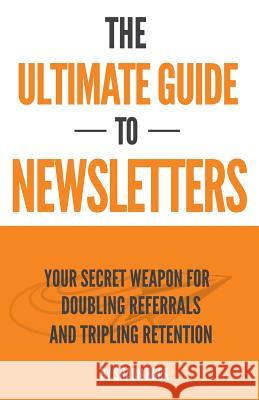 The Ultimate Guide to Newsletters: Your Secret Weapon for Doubling Referrals and Tripling Retention Shaun Buck 9781539142850 Createspace Independent Publishing Platform