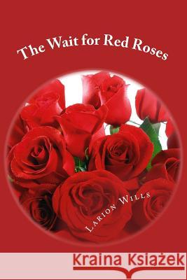 The Wait for Red Roses: Larriane Wills Writting as Larion Wills Larion Wills 9781539143826 Createspace Independent Publishing Platform