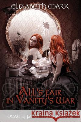 All's Fair in Vanity's War: Deadly Fairy Tales, Book 2 Elizabeth Marx 9781539143901 Createspace Independent Publishing Platform