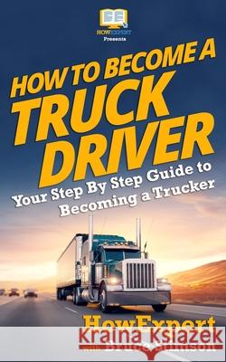 How to Become a Truck Driver Howexpert Press                          Bruce Stimson 9781539145417