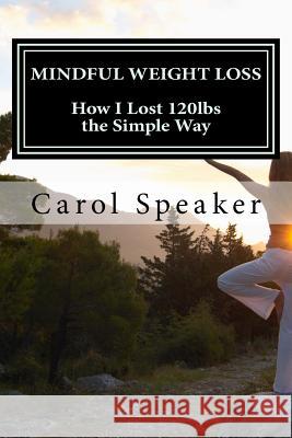 Mindful Weight Loss: How I Lost 120lbs the Simple Way Carol Ann Speaker 9781539148494 Createspace Independent Publishing Platform