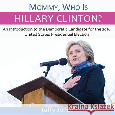 Mommy, Who is Hillary Clinton?: An Introduction to the Democratic Candidate for the 2016 United States Presidential Election Jensen, Taffy 9781539148821 Createspace Independent Publishing Platform