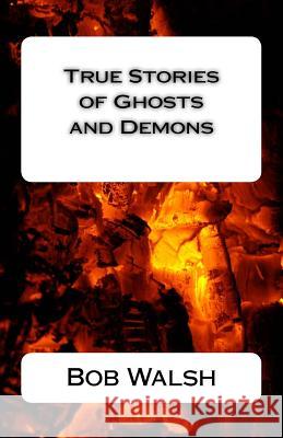 True Stories of Ghosts and Demons Bob Walsh 9781539149583 Createspace Independent Publishing Platform