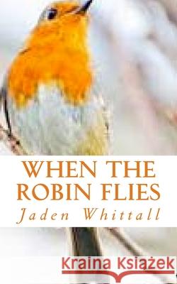 When The Robin Flies Whittall, Jaden 9781539150411 Createspace Independent Publishing Platform