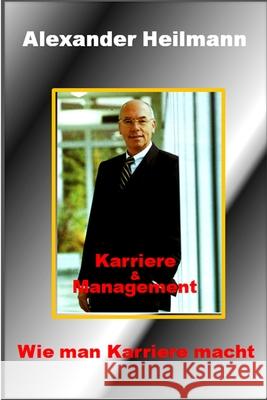 Karriere und Management: Wie man Karriere macht Heilmann, Alexander 9781539151401 Createspace Independent Publishing Platform