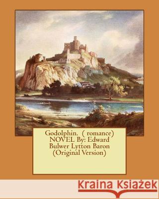 Godolphin. ( romance) NOVEL By: Edward Bulwer Lytton Baron (Original Version) Lytton Baron, Edward Bulwer 9781539151722