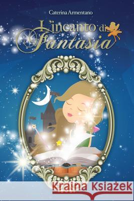 L'Incanto di Fantasia Armentano, Caterina 9781539153191 Createspace Independent Publishing Platform