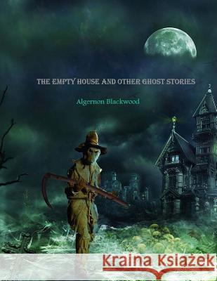 The Empty House and Other Ghost Stories: One of the great haunted house short stories Blackwood, Algernon 9781539154440 Createspace Independent Publishing Platform