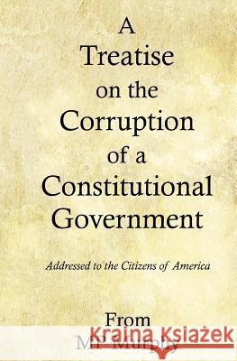 A Treatise on the Corruption of a Constitutional Government Mp Murphy 9781539156734 Createspace Independent Publishing Platform