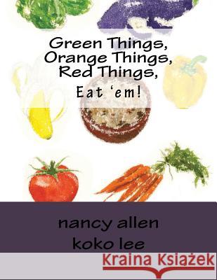 Green Things, Orange Things, Red Things, Eat 'em! Lee, Koko 9781539156963 Createspace Independent Publishing Platform