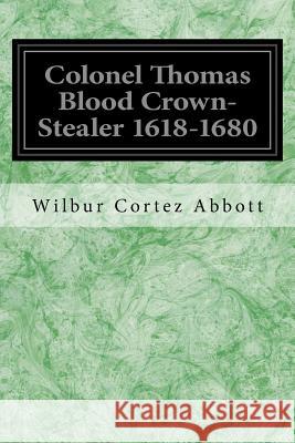 Colonel Thomas Blood Crown-Stealer 1618-1680 Wilbur Corte 9781539157519