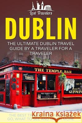 Dublin: The Ultimate Dublin Travel Guide By A Traveler For A Traveler: The Best Travel Tips; Where To Go, What To See And Much Travelers, Lost 9781539159292 Createspace Independent Publishing Platform