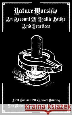 Nature Worship: An Account of Phallic Faiths and Practices Private Printing Tarl Warwick 9781539159469