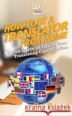 How to Be a Translator From Home: A Quick Guide on Starting Your Translating Career Online Ginnett, Nephi 9781539160304 Createspace Independent Publishing Platform