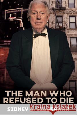 The Man Who Refused To Die Sidney B. Silverman 9781539160410 Createspace Independent Publishing Platform