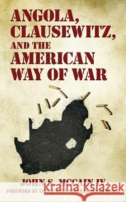 Angola, Clausewitz, and the American Way of War John S. McCai Ltg James M. Dubik 9781539161059 Createspace Independent Publishing Platform