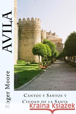 Avila: Cantos y Santos y Ciudad la la Santa Moore, Roger 9781539165682