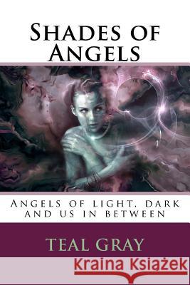 Shades of Angels: Angels of Light and Dark, with Us in Between Teal L Gray, Mark Elliott Fults 9781539165859