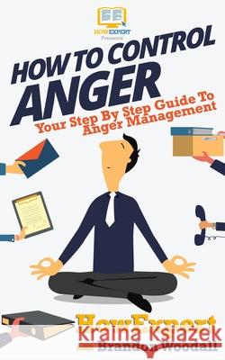 How to Control Anger: Your Step-By-Step Guide To Anger Management Howexpert Press 9781539166597