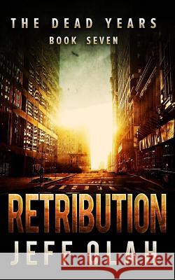 The Dead Years - RETRIBUTION - Book 7 (A Post-Apocalyptic Thriller) Olah, Jeff 9781539167310 Createspace Independent Publishing Platform