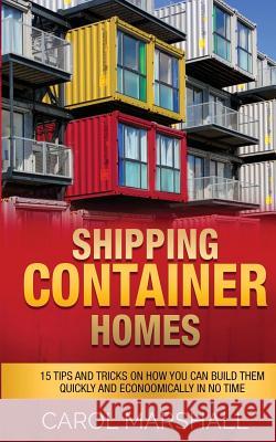 Shipping Container Homes: 15 Tips and Tricks on How you can Build them Quickly and Econoomically in No time Marshall, Carol 9781539167990