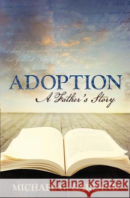 Adoption: A Father's Story Michael G. Garland 9781539168164