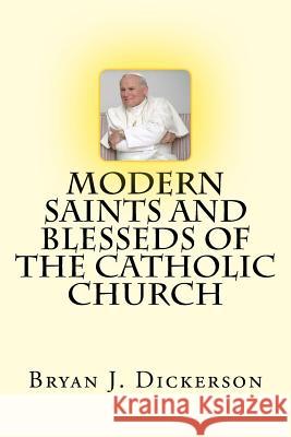 Modern Saints and Blesseds of the Catholic Church Bryan J. Dickerson 9781539168850 Createspace Independent Publishing Platform